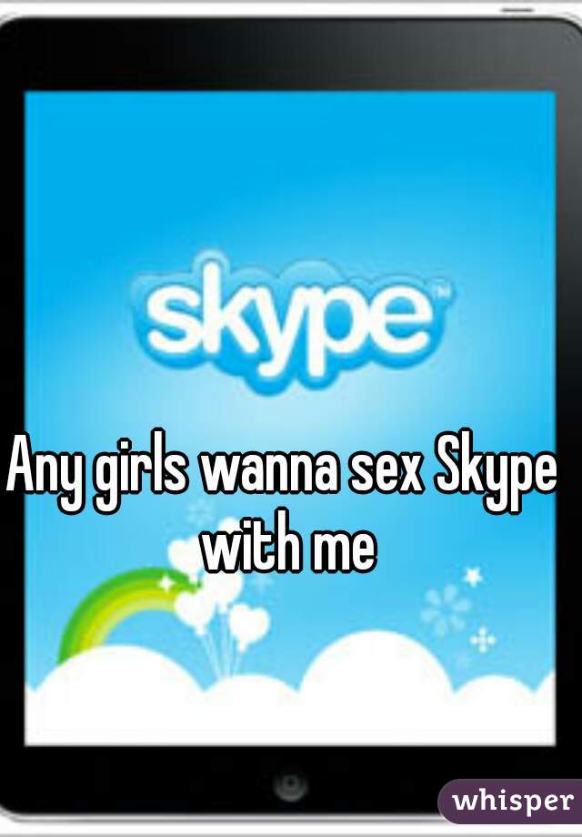 Girls who wanna skype